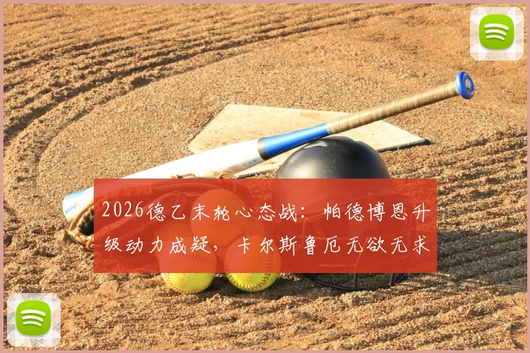 2026德乙末轮心态战:帕德博恩升级动力成疑,卡尔斯鲁厄无欲无求,球迷如何解读比赛看点?