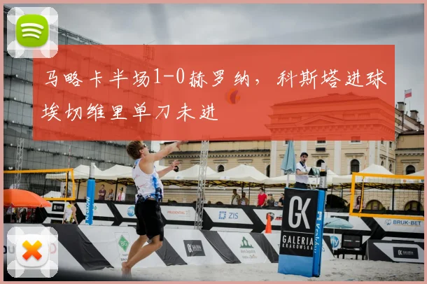 马略卡半场1-0赫罗纳,科斯塔进球埃切维里单刀未进