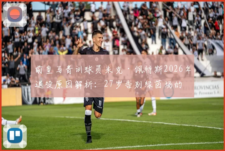 前皇马青训球员米克·佩特斯2026年退役原因解析：27岁告别绿茵场的背后故事与职业生涯回顾