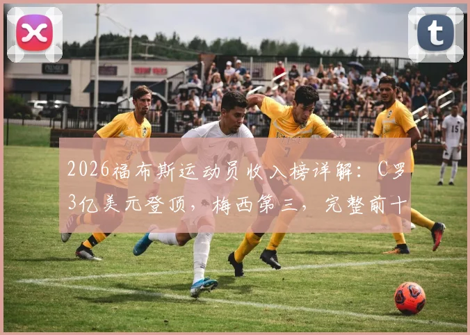 2026福布斯运动员收入榜详解：C罗3亿美元登顶，梅西第三，完整前十名单与收入构成分析
