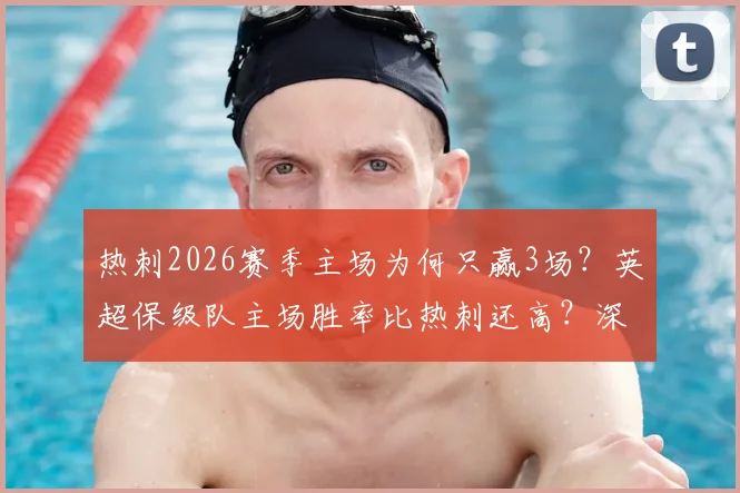 热刺2026赛季主场为何只赢3场？英超保级队主场胜率比热刺还高？深度剖析热刺主场难题