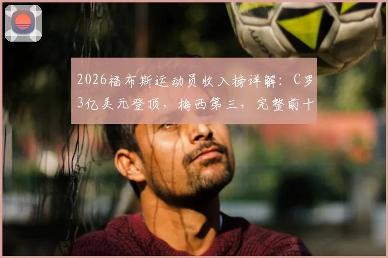 2026福布斯运动员收入榜详解:C罗3亿美元登顶,梅西第三,完整前十名单与收入构成分析