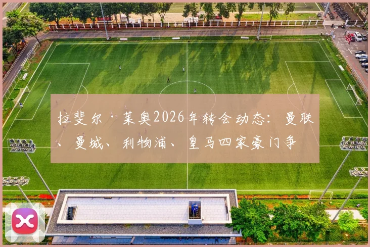 拉斐尔·莱奥2026年转会动态：曼联、曼城、利物浦、皇马四家豪门争夺，6000万英镑身价是否物有所值？