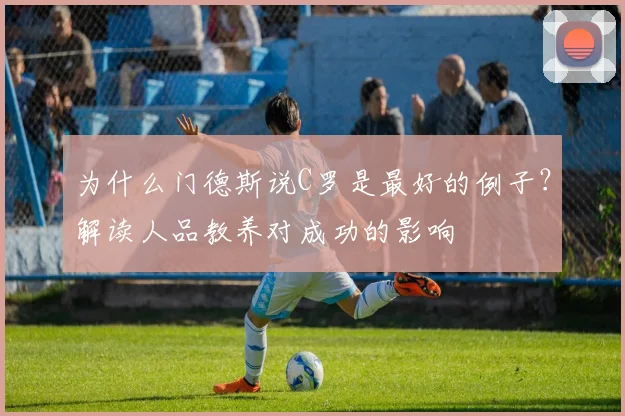 为什么门德斯说C罗是最好的例子？解读人品教养对成功的影响